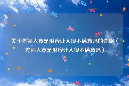 关于差强人意是形容让人很不满意吗的介绍（差强人意是形容让人很不满意吗）