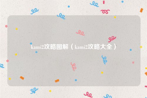 kami2攻略图解（kami2攻略大全）