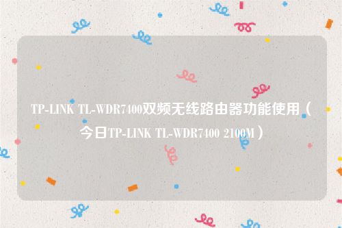TP-LINK TL-WDR7400双频无线路由器功能使用（今日TP-LINK TL-WDR7400 2100M）
