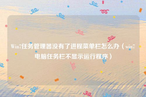 Win7任务管理器没有了进程菜单栏怎么办(win7电脑任务栏不显示运行程序)