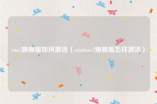 win7旗舰版如何激活（windows7旗舰版怎样激活）