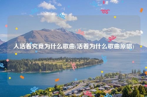 人活着究竟为什么歌曲(活着为什么歌曲原唱)