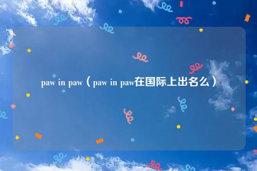 paw in paw（paw in paw在国际上出名么）