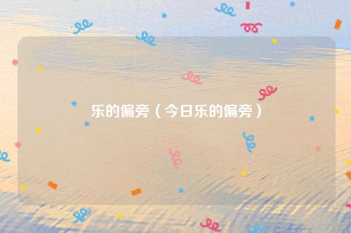 乐的偏旁（今日乐的偏旁）