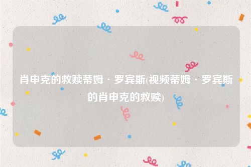 肖申克的救赎蒂姆·罗宾斯(视频蒂姆·罗宾斯的肖申克的救赎)