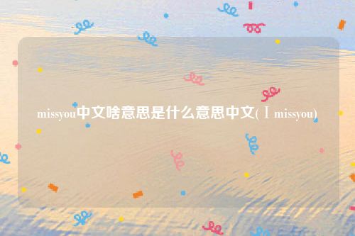 missyou中文啥意思是什么意思中文(Ⅰmissyou)