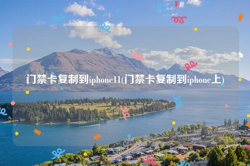 门禁卡复制到iphone11(门禁卡复制到iphone上)