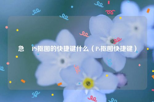 急    PS抠图的快捷键什么（Ps抠图快捷键）