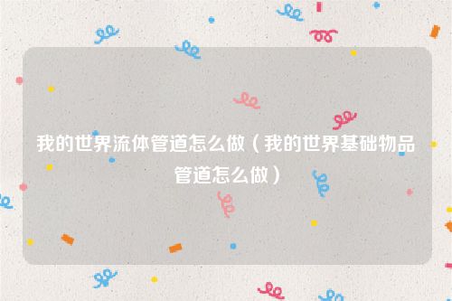 我的世界流体管道怎么做(我的世界基础物品管道怎么做)