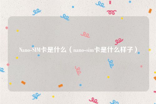 Nano-SIM卡是什么（nano-sim卡是什么样子）