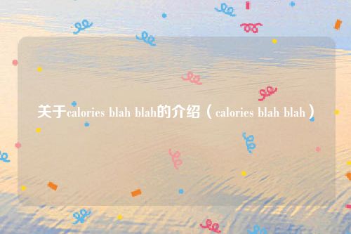 关于calories blah blah的介绍（calories blah blah）