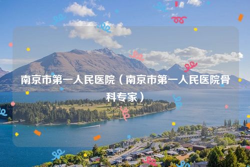 南京市第一人民医院(南京市第一人民医院骨科专家)