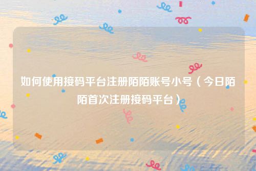 如何使用接码平台注册陌陌账号小号(今日陌陌首次注册接码平台)