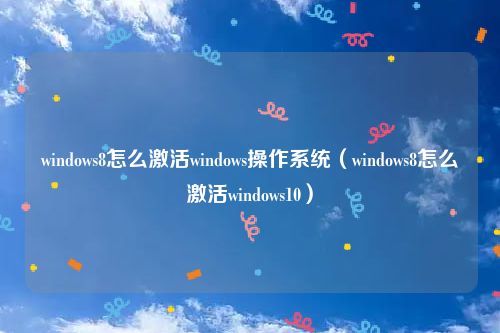 windows8怎么激活windows操作系统（windows8怎么激活windows10）