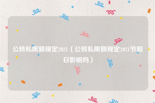 公转私限额规定2021(公转私限额规定2021节假日影响吗)