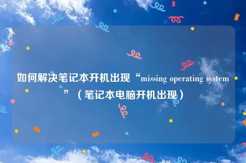 如何解决笔记本开机出现“missing operating system”(笔记本电脑开机出现)