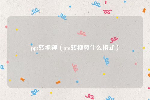 ppt转视频（ppt转视频什么格式）