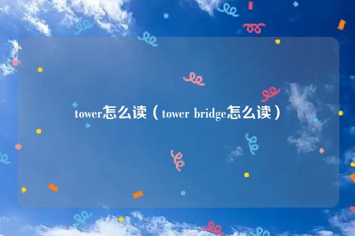 tower怎么读（tower bridge怎么读）