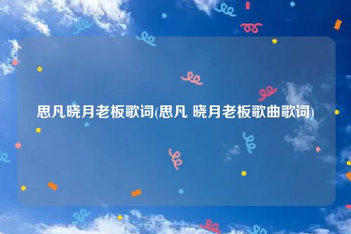 思凡晓月老板歌词(思凡 晓月老板歌曲歌词)