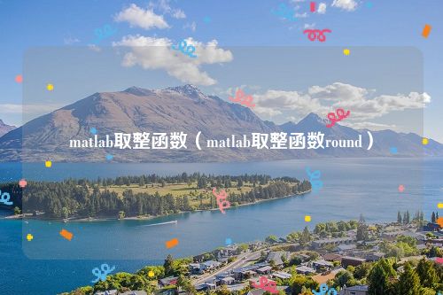 matlab取整函数（matlab取整函数round）