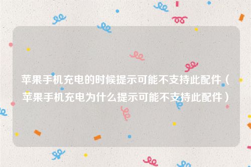 苹果手机充电的时候提示可能不支持此配件（苹果手机充电为什么提示可能不支持此配件）