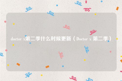 doctor x第二季什么时候更新（Doctor x 第二季）