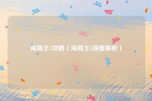 海商王1攻略（海商王4深度解析）