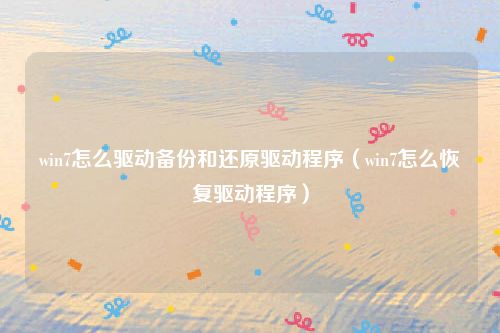 win7怎么驱动备份和还原驱动程序（win7怎么恢复驱动程序）