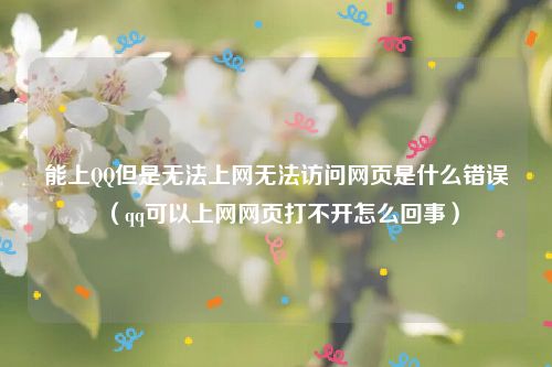 能上QQ但是无法上网无法访问网页是什么错误(qq可以上网网页打不开怎么回事)