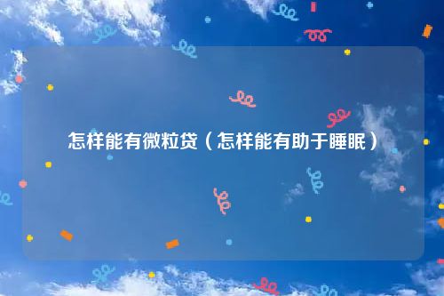 怎样能有微粒贷（怎样能有助于睡眠）