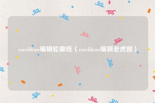 coreldraw编辑轮廓线(coreldraw编辑老虎图)