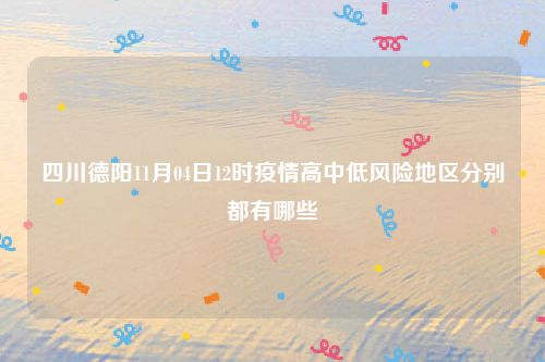 四川德阳11月04日12时疫情高中低风险地区分别都有哪些