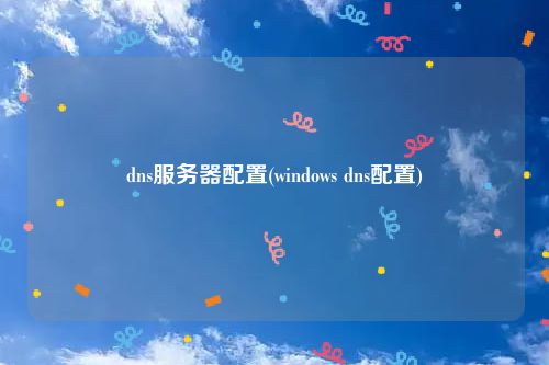 dns服务器配置(windows dns配置)