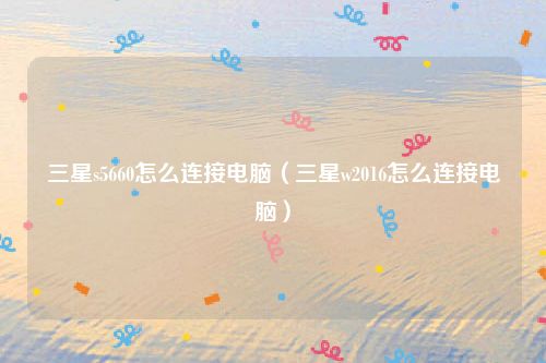 三星s5660怎么连接电脑（三星w2016怎么连接电脑）