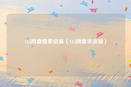 115网盘搜索资源（115网盘求资源）