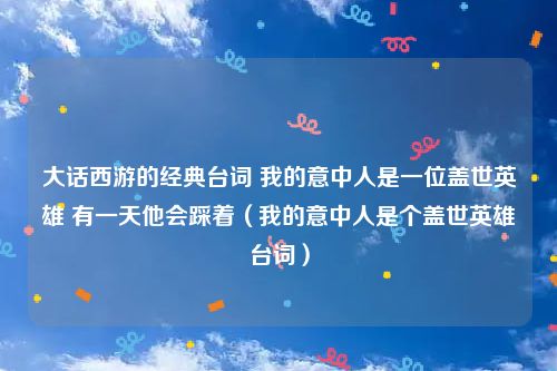 大话西游的经典台词 我的意中人是一位盖世英雄 有一天他会踩着（我的意中人是个盖世英雄台词）