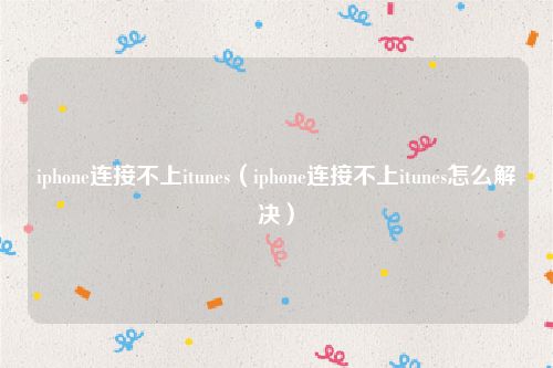 iphone连接不上itunes(iphone连接不上itunes怎么解决)