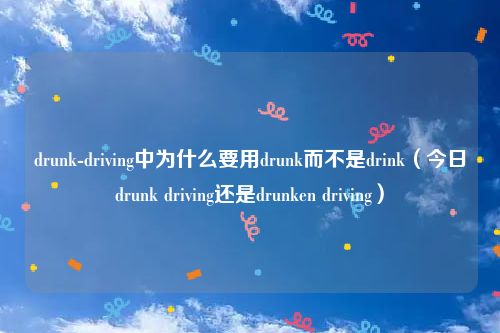 drunk-driving中为什么要用drunk而不是drink（今日drunk driving还是drunken driving）