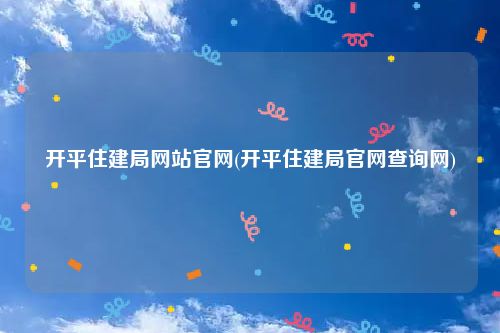 开平住建局网站官网(开平住建局官网查询网)