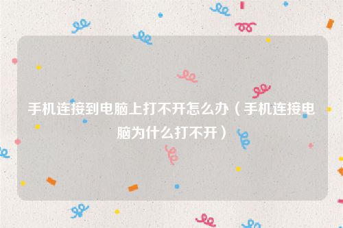 手机连接到电脑上打不开怎么办（手机连接电脑为什么打不开）