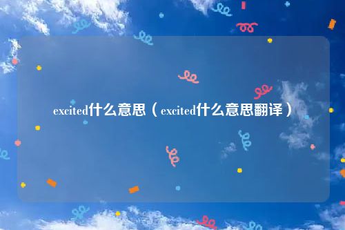 excited什么意思（excited什么意思翻译）