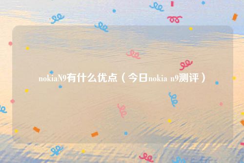 nokiaN9有什么优点（今日nokia n9测评）