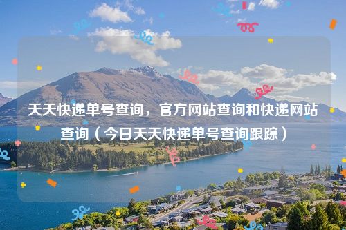 天天快递单号查询,官方网站查询和快递网站查询(今日天天快递单号查询跟踪)