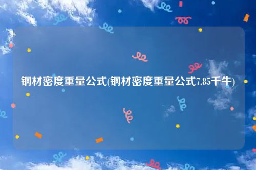 钢材密度重量公式(钢材密度重量公式7.85千牛)