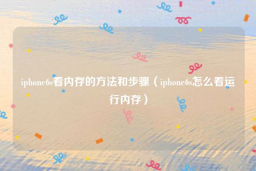 iphone6s看内存的方法和步骤（iphone6s怎么看运行内存）