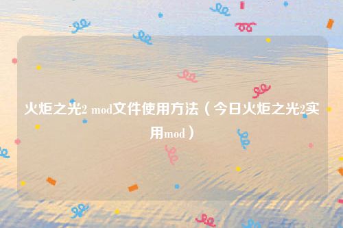 火炬之光2 mod文件使用方法（今日火炬之光2实用mod）