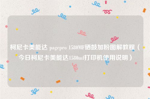 柯尼卡美能达 pagepro 1580MF硒鼓加粉图解教程（今日柯尼卡美能达1580mf打印机使用说明）