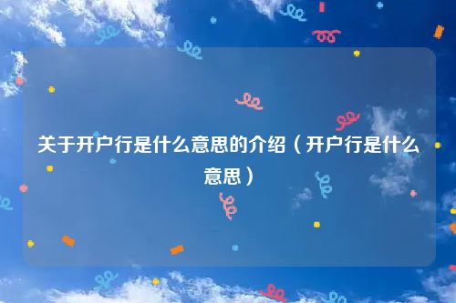 关于开户行是什么意思的介绍（开户行是什么意思）