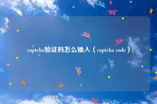 captcha验证码怎么输入（captcha code）