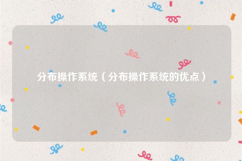 分布操作系统(分布操作系统的优点)